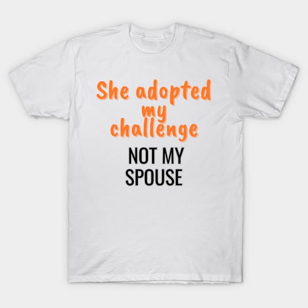She adopted my challenge, not my spouse T-Shirt by Art Enthusiast